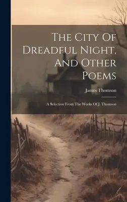 The City Of Dreadful Night, And Other Poems: Thomson műveiből. - The City Of Dreadful Night, And Other Poems: A Selection From The Works Of J. Thomson