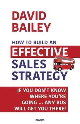 Hogyan építsünk fel hatékony értékesítési stratégiát: Ha nem tudod, hová mész ... Bármilyen busz elvisz oda! - How to Build an Effective Sales Strategy: If You Don't Know Where You're Going ... Any Bus Will Get You There!