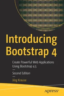 A Bootstrap 4 bemutatása: Hatékony webes alkalmazások létrehozása a Bootstrap 4.5 használatával - Introducing Bootstrap 4: Create Powerful Web Applications Using Bootstrap 4.5