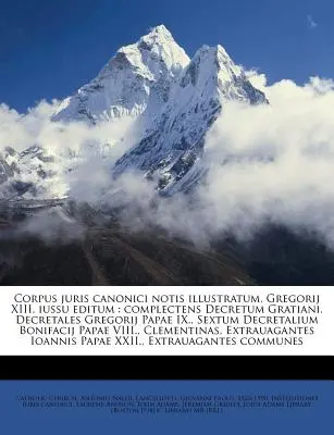 Corpus juris juris canonici notis illustratum, Gregorij XIII. iussu editum: complectens Decretum Gratiani, Decretales Gregorij Papae IX. decretales, Sextum Decretalium - Corpus juris canonici notis illustratum, Gregorij XIII. iussu editum: complectens Decretum Gratiani, Decretales Gregorij Papae IX., Sextum Decretalium