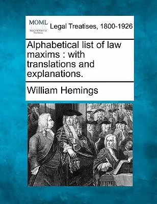 A jogi maximák betűrendes jegyzéke: Fordításokkal és magyarázatokkal. - Alphabetical List of Law Maxims: With Translations and Explanations.