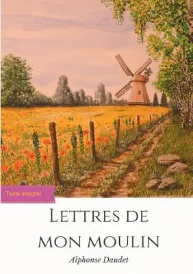 Lettres de mon moulin: un recueil de 24 nouvelles d'Alphonse Daudet (text v příloze) - Lettres de mon moulin: un recueil de 24 nouvelles d'Alphonse Daudet (texte intgral)