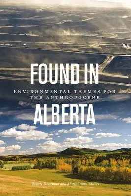 Found in Alberta: Környezeti témák az antropocén számára - Found in Alberta: Environmental Themes for the Anthropocene