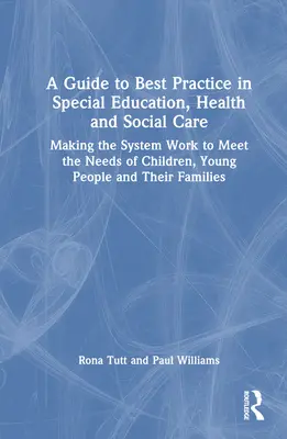 A Guide to Best Practice in Special Education, Health and Social Care: Making the System Work to Meet the Needs of Children, Young People and Their Fa