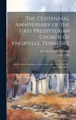 A Tennessee állambeli Knoxville első presbiteriánus egyházának százéves évfordulója: És James tiszteletes szolgálatának félévszázados évfordulója. - The Centennial Anniversary of the First Presbyterian Church of Knoxville, Tennessee: And the Semi-Centennial Anniversary of the Ministry of Rev. James