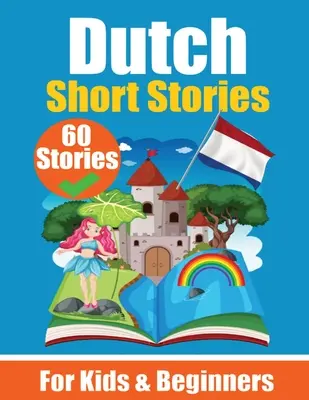 60 Short Stories in Dutch A Dual-Language Book in English and Dutch: A Dutch Language Learning Book for Children and Beginners Learn Dutch Language Through Sho - 60 Short Stories in Dutch A Dual-Language Book in English and Dutch: A Dutch Learning Book for Children and Beginners Learn Dutch Language Through Sho