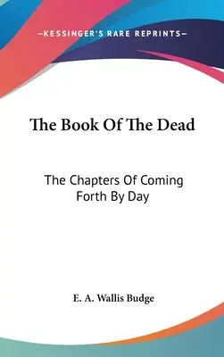 A halottak könyve: A napról napra való jövés-menés fejezetei - The Book Of The Dead: The Chapters Of Coming Forth By Day