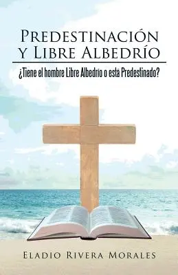 Predestinacin y Libre Albedro: Tiene el hombre Libre Albedro o est Predestinado?