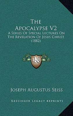 Az Apokalipszis V2: Különleges előadások sorozata Jézus Krisztus kinyilatkoztatásáról (1882) - The Apocalypse V2: A Series Of Special Lectures On The Revelation Of Jesus Christ (1882)