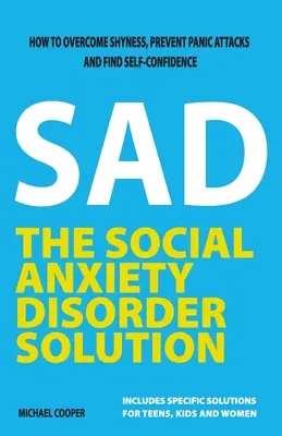 The Social Anxiety Disorder Solution: Hogyan győzd le a félénkséget, előzd meg a pánikrohamot és találd meg az önbizalmadat - The Social Anxiety Disorder Solution: How to overcome shyness, prevent panic attacks and find self-confidence