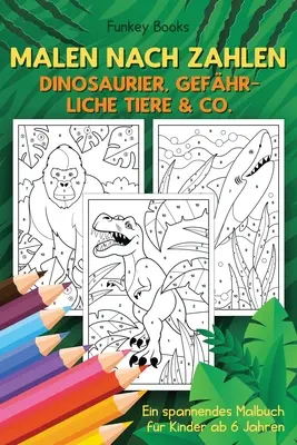 Malen nach Zahlen - Dinosaurier, gefhrliche Tiere & Co.: Ein spannendes Malbuch fr Kinder ab 6 Jahren