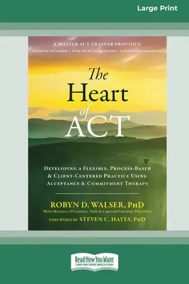 Az ACT szíve: Rugalmas, folyamatalapú és ügyfélközpontú gyakorlat kialakítása az elfogadás- és elköteleződés-terápia segítségével [16pt Large - The Heart of ACT: Developing a Flexible, Process-Based, and Client-Centered Practice Using Acceptance and Commitment Therapy [16pt Large