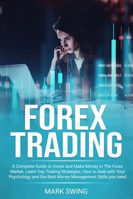 Forex Trading: A Complete Guide to Invest and Make Money in the Forex Market. Ismerje meg a nappali kereskedési stratégiákat, hogyan kezelje a pszi - Forex Trading: A Complete Guide to Invest and Make Money in The Forex Market. Learn Day Trading Strategies, How to Deal with Your Psy