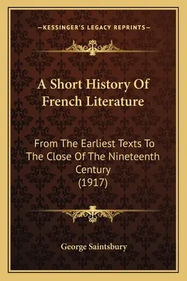 A francia irodalom rövid története: A legkorábbi szövegektől a tizenkilencedik század végéig (1917) - A Short History Of French Literature: From The Earliest Texts To The Close Of The Nineteenth Century (1917)