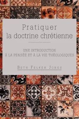 Pratiquer la doctrine chrtienne: Une introduction la pense et la vie thologiques (A krisztusi tanítás praktizálása: Egy bevezetés a teológiai életbe) - Pratiquer la doctrine chrtienne: Une introduction  la pense et  la vie thologiques