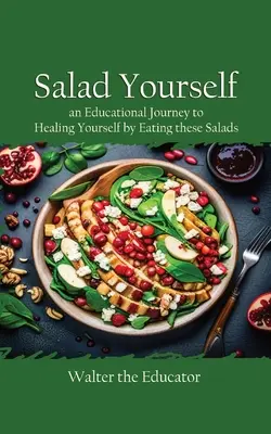 Saláta magadnak: Tanulságos utazás az egészséges saláták fogyasztásával önmagad gyógyításához - Salad Yourself: An Educational Journey to Healing Yourself by Eating these Healthy Salads