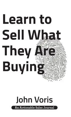 Tanuld meg eladni, amit megvesznek: Fedezd fel az érdeklődők valódi motivációit - Learn to Sell What They Are Buying: Discover the Authentic Motivations of Your Prospects