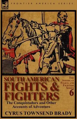 Dél-amerikai harcok és harcosok: A konkvisztádorok és más kalandos történetek - South American Fights & Fighters: The Conquistadors and Other Accounts of Adventure