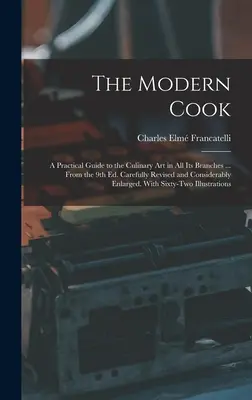 A modern szakács: Gyakorlati útmutató a konyhaművészet minden ágához ... A 9. kiadásból. Gondosan átdolgozva és jelentősen bővítve - The Modern Cook: A Practical Guide to the Culinary art in all its Branches ... From the 9th ed. Carefully Revised and Considerably Enla