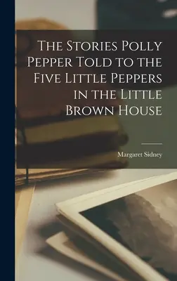 A történetek, amelyeket Polly Pepper mesélt az Öt kis paprikának a kis barna házban - The Stories Polly Pepper Told to the Five Little Peppers in the Little Brown House