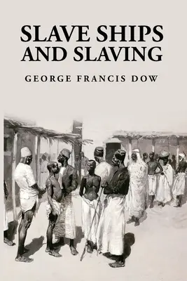 Rabszolgahajók és rabszolgatartás: George Francis Dow - Slave Ships and Slaving: George Francis Dow