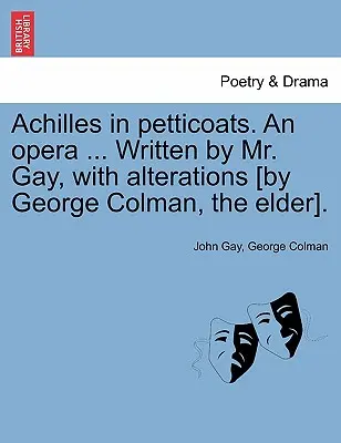 Achilles in Petticoats. an Opera ... Írta Gay úr, változtatásokkal [idősebb George Colman]. - Achilles in Petticoats. an Opera ... Written by Mr. Gay, with Alterations [by George Colman, the Elder].