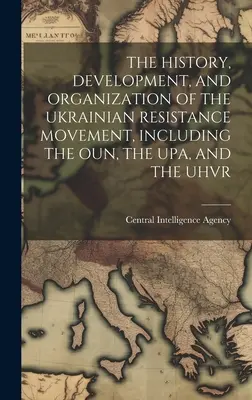 Az ukrán ellenállási mozgalom története, fejlődése és szervezete, beleértve az Oun-t, az Upa-t és az Uhvr-t is - The History, Development, and Organization of the Ukrainian Resistance Movement, Including the Oun, the Upa, and the Uhvr