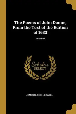 John Donne versei az 1633-as kiadás szövegéből; I. kötet - The Poems of John Donne, From the Text of the Edition of 1633; Volume I