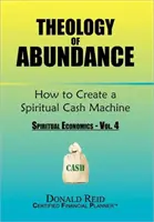 A bőség teológiája: (Spirituális közgazdaságtan - 4. kötet) - Theology of Abundance: How to Create a Spiritual Cash Machine: (Spiritual Economics - Vol. 4)