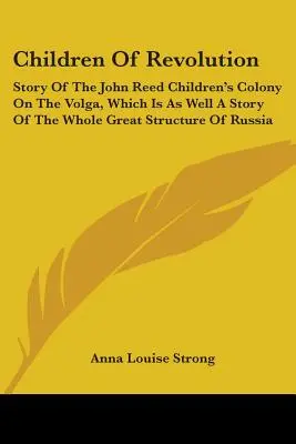 A forradalom gyermekei: A Volga menti John Reed gyermektelep története, amely egyben Oroszország egész nagy szerkezetének története is. - Children Of Revolution: Story Of The John Reed Children's Colony On The Volga, Which Is As Well A Story Of The Whole Great Structure Of Russia