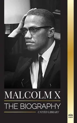 Malcolm X: Az amerikai muszlim lelkész és emberi jogi aktivista életrajza, élete és halála; újjáalakulása és felemelkedése. - Malcolm X: The Biography, Life and Death of an American Muslim minister and human rights activist; his Reinvention and Arising