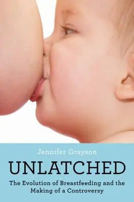 Unlatched: A szoptatás fejlődése és a vita kialakulása - Unlatched: The Evolution of Breastfeeding and the Making of a Controversy