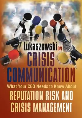 Lukaszewski a válságkommunikációról: Amit a vezérigazgatójának tudnia kell a hírnévkockázatról és a válságkezelésről - Lukaszewski on Crisis Communication: What Your CEO Needs to Know about Reputation Risk and Crisis Management