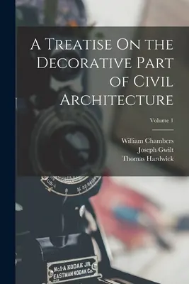 Értekezés a polgári építészet díszítő részének tárgyalásáról; 1. kötet - A Treatise On the Decorative Part of Civil Architecture; Volume 1