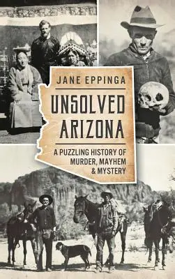 Megoldatlan Arizona: A gyilkosságok, vérengzések és rejtélyek rejtélyes története - Unsolved Arizona: A Puzzling History of Murder, Mayhem & Mystery