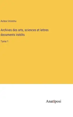 Archives des arts, sciences et lettres documents indits: 1. kötet - Archives des arts, sciences et lettres documents indits: Tome 1