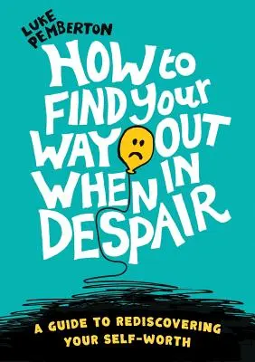 Hogyan találd meg a kiutat, ha kétségbeesésben vagy: útmutató az önértékelésed újrafelfedezéséhez - How to Find Your Way Out When In Despair: a guide to rediscovering your self-worth