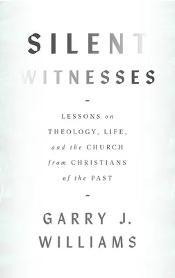 Néma tanúk: Tanulságok a teológiáról, az életről és az egyházról a múlt keresztényeitől - Silent Witnesses: Lessons on Theology, Life, and the Church from Christians of the Past