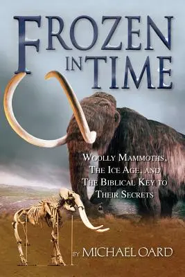 Megfagyva az időben: Gyapjas mamutok, a jégkorszak és titkaik bibliai kulcsa - Frozen in Time: Woolly Mammoths, the Ice Age, and the Biblical Key to Their Secrets