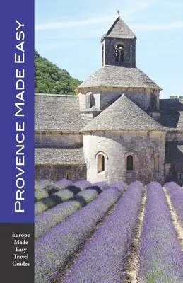 Provence Made Easy: Provence látnivalói, éttermei, szállodái: Avignon, Arles, Aix, Nimes, Marseille, Luberon és még sok más! (Europe Made Eas - Provence Made Easy: The Sights, Restaurants, Hotels of Provence: Avignon, Arles, Aix, Nimes, Marseille, Luberon and More! (Europe Made Eas