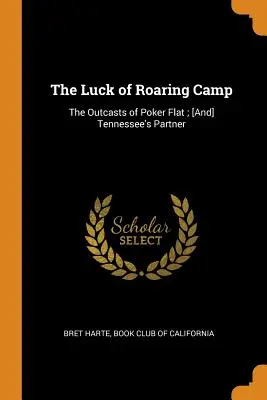 The Luck of Roaring Camp: The Outcasts of Poker Flat; [És] Tennessee's Partner - The Luck of Roaring Camp: The Outcasts of Poker Flat; [And] Tennessee's Partner