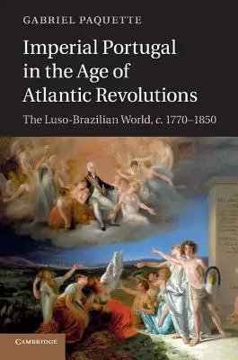 Císařské Portugalsko ve věku atlantických revolucí: Luso-brazilský svět, 1770-1850 - Imperial Portugal in the Age of Atlantic Revolutions: The Luso-Brazilian World, C.1770-1850