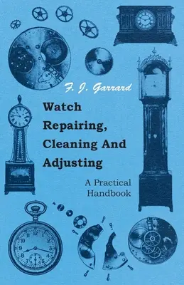 Órajavítás, tisztítás és beállítás - Gyakorlati kézikönyv - Watch Repairing, Cleaning and Adjusting - A Practical Handbook