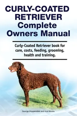 Curly-Coated Retriever Complete Owners Manual. Curly-Coated Retriever könyv gondozás, költségek, etetés, ápolás, egészség és képzés. - Curly-Coated Retriever Complete Owners Manual. Curly-Coated Retriever book for care, costs, feeding, grooming, health and training.