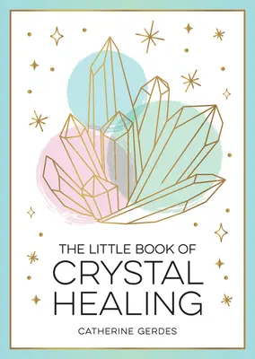 A kristálygyógyítás kis könyve: A kezdő útmutató a kristályok gyógyító erejének hasznosításához - The Little Book of Crystal Healing: A Beginner's Guide to Harnessing the Healing Power of Crystals