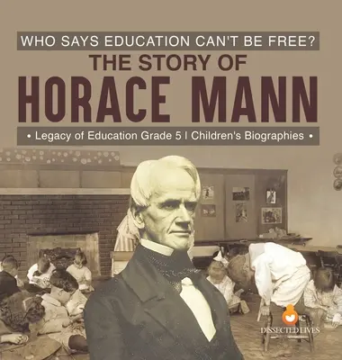 Ki mondta, hogy az oktatás nem lehet szabad? Horace Mann története Az oktatás öröksége 5. osztályos gyermekéletrajzok - Who Says Education Can't Be Free? The Story of Horace Mann Legacy of Education Grade 5 Children's Biographies