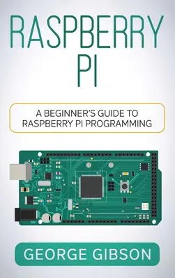 Raspberry Pi: A kezdő útmutató a Raspberry Pi programozásához - Raspberry Pi: A Beginner's Guide to Raspberry Pi Programming
