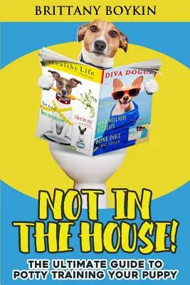 Nem a házban!: A végső útmutató a kiskutya szobatisztaságra neveléséhez - Not in the House!: The Ultimate Guide to Potty Training Your Puppy