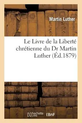 Le Livre de la Libert Chrtienne Du Dr Martin Luther
