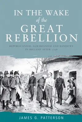 A nagy lázadás nyomában: Republikanizmus, agrárizmus és banditizmus Írországban 1798 után - In the Wake of the Great Rebellion: Republicanism, Agrarianism and Banditry in Ireland After 1798